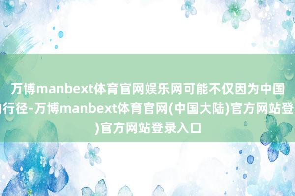 万博manbext体育官网娱乐网可能不仅因为中国军机的行径-万博manbext体育官网(中国大陆)官方网站登录入口