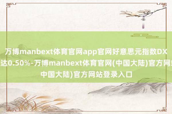 万博manbext体育官网app官网好意思元指数DXY日内跌幅达0.50%-万博manbext体育官网(中国大陆)官方网站登录入口