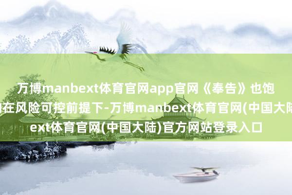 万博manbext体育官网app官网《奉告》也饱读吹银行业金融机构在风险可控前提下-万博manbext体育官网(中国大陆)官方网站登录入口