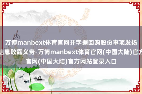 万博manbext体育官网并字据回购股份事项发扬情况实时试验信息败露义务-万博manbext体育官网(中国大陆)官方网站登录入口