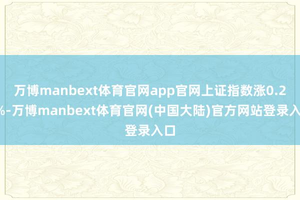 万博manbext体育官网app官网上证指数涨0.27%-万博manbext体育官网(中国大陆)官方网站登录入口